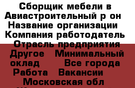 Сборщик мебели в Авиастроительный р-он › Название организации ­ Компания-работодатель › Отрасль предприятия ­ Другое › Минимальный оклад ­ 1 - Все города Работа » Вакансии   . Московская обл.,Железнодорожный г.